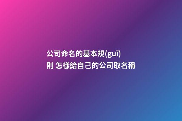 公司命名的基本規(guī)則 怎樣給自己的公司取名稱